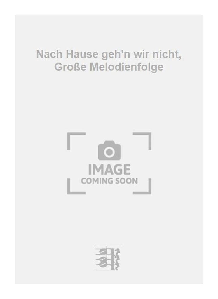 Nach Hause geh'n wir nicht, Große Melodienfolge